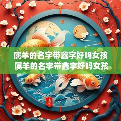 属羊的名字带鑫字好吗女孩 属羊的名字带鑫字好吗女孩子