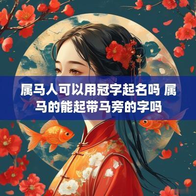 属马人可以用冠字起名吗 属马的能起带马旁的字吗