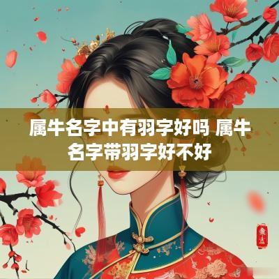 属牛名字中有羽字好吗 属牛名字带羽字好不好