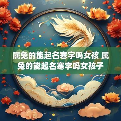 属兔的能起名寒字吗女孩 属兔的能起名寒字吗女孩子