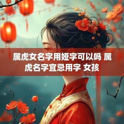 属虎女名字用娅字可以吗 属虎名字宜忌用字 女孩
