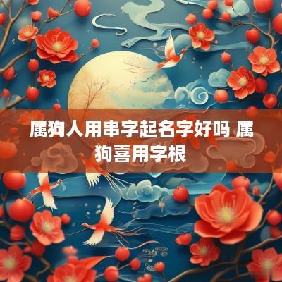 属狗人用串字起名字好吗 属狗喜用字根