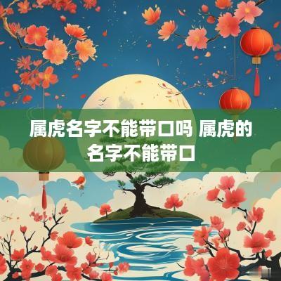 属虎名字不能带口吗 属虎的名字不能带口