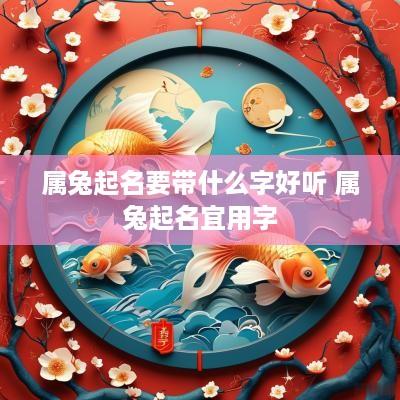 属兔起名要带什么字好听 属兔起名宜用字