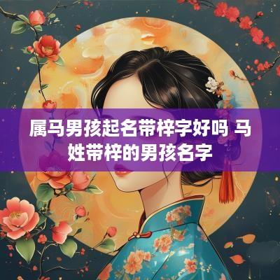 属马男孩起名带梓字好吗 马姓带梓的男孩名字