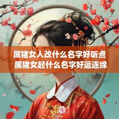 属猪女人改什么名字好听点 属猪女起什么名字好运连绵