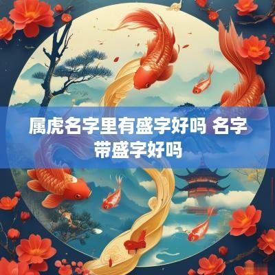 属虎名字里有盛字好吗 名字带盛字好吗