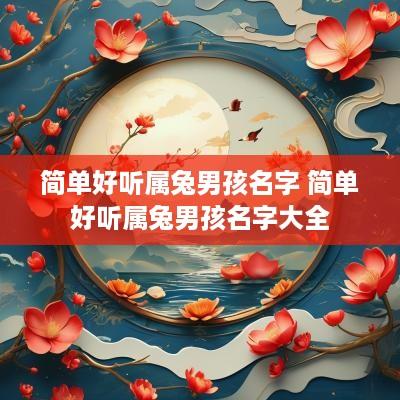简单好听属兔男孩名字 简单好听属兔男孩名字大全