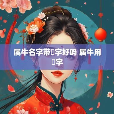 属牛名字带玥字好吗 属牛用玥字
