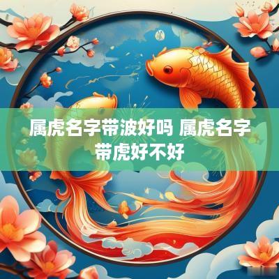 属虎名字带波好吗 属虎名字带虎好不好