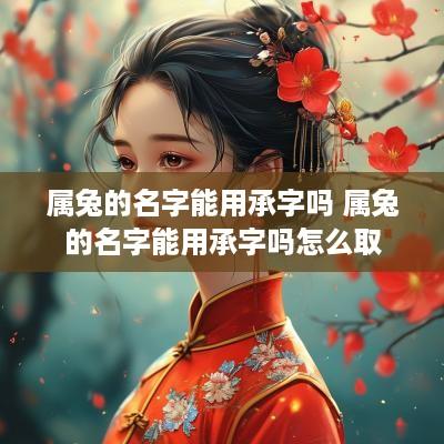 属兔的名字能用承字吗 属兔的名字能用承字吗怎么取