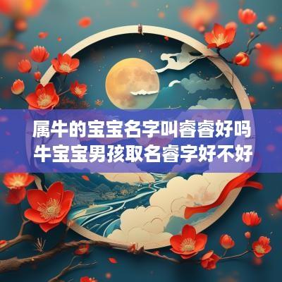 属牛的宝宝名字叫睿睿好吗 牛宝宝男孩取名睿字好不好