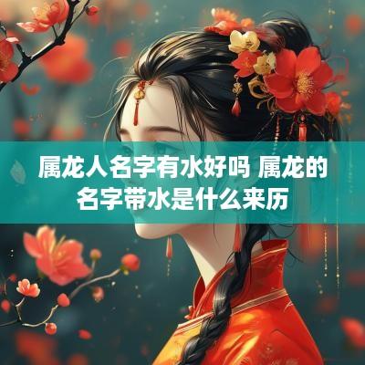 属龙人名字有水好吗 属龙的名字带水是什么来历