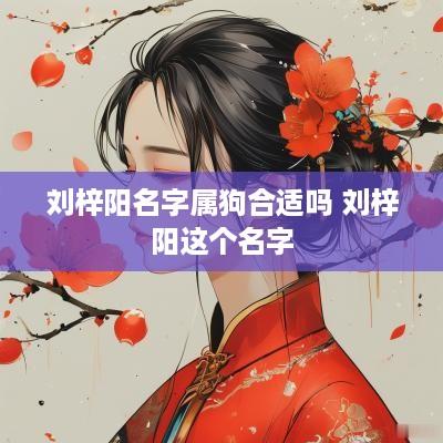 刘梓阳名字属狗合适吗 刘梓阳这个名字