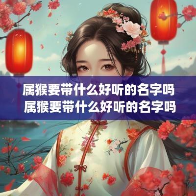 属猴要带什么好听的名字吗 属猴要带什么好听的名字吗女孩