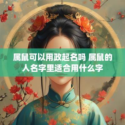 属鼠可以用政起名吗 属鼠的人名字里适合用什么字
