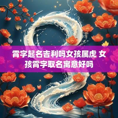 霄字起名吉利吗女孩属虎 女孩霄字取名寓意好吗