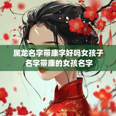 属龙名字带康字好吗女孩子 名字带康的女孩名字