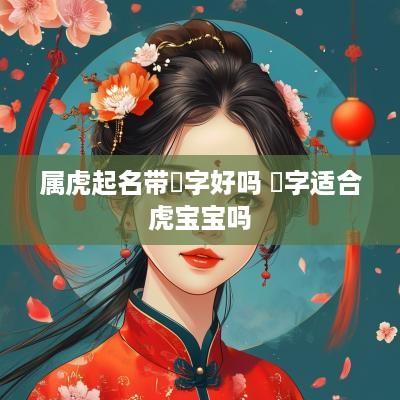 属虎起名带璟字好吗 璟字适合虎宝宝吗