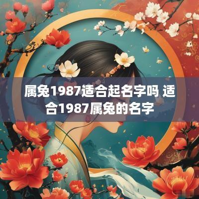 属兔1987适合起名字吗 适合1987属兔的名字