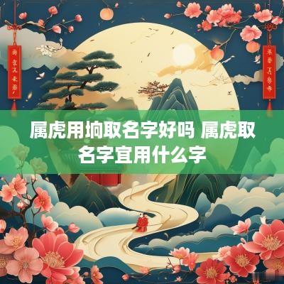 属虎用垧取名字好吗 属虎取名字宜用什么字