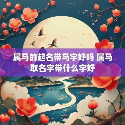 属马的起名带马字好吗 属马取名字带什么字好