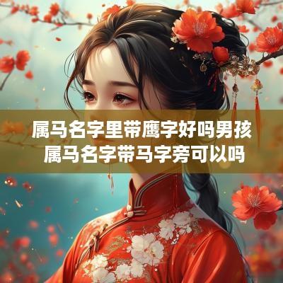 属马名字里带鹰字好吗男孩 属马名字带马字旁可以吗