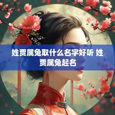 姓贾属兔取什么名字好听 姓贾属兔起名 姓贾属兔取什么名字好听 姓贾属兔起名