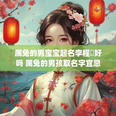 属兔的男宝宝起名李程喆好吗 属兔的男孩取名字宜忌