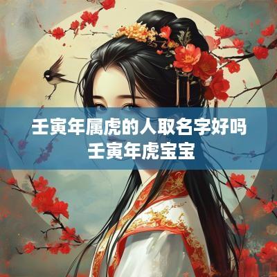 壬寅年属虎的人取名字好吗 壬寅年虎宝宝
