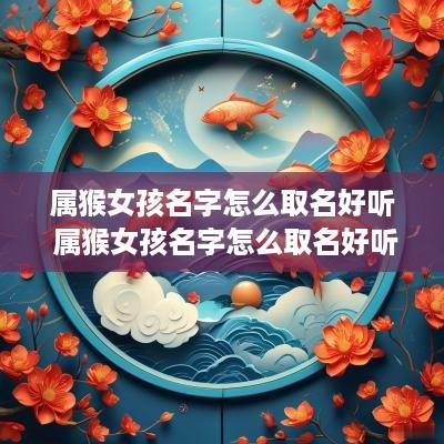 属猴女孩名字怎么取名好听 属猴女孩名字怎么取名好听点