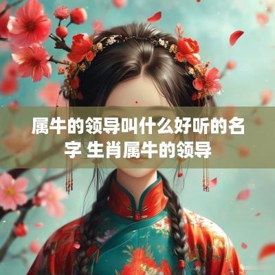 属牛的领导叫什么好听的名字 生肖属牛的领导