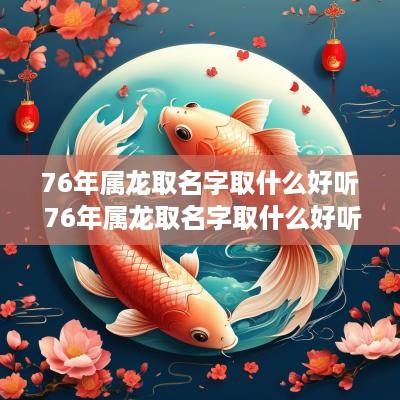 76年属龙取名字取什么好听 76年属龙取名字取什么好听点