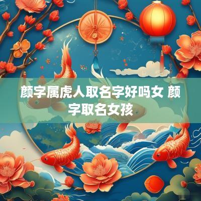 颜字属虎人取名字好吗女 颜字取名女孩