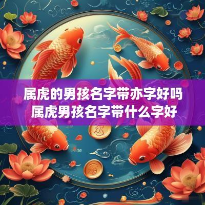属虎的男孩名字带亦字好吗 属虎男孩名字带什么字好