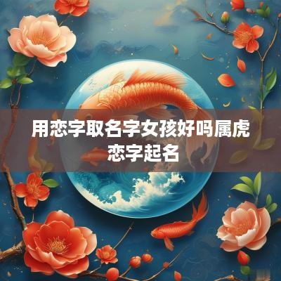 用恋字取名字女孩好吗属虎 恋字起名
