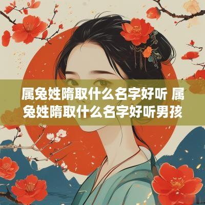 属兔姓隋取什么名字好听 属兔姓隋取什么名字好听男孩
