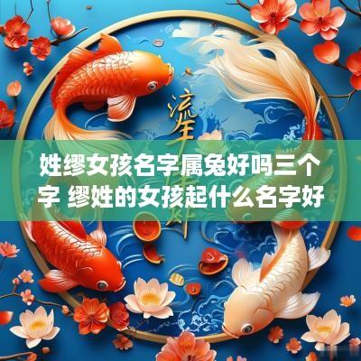 姓缪女孩名字属兔好吗三个字 缪姓的女孩起什么名字好