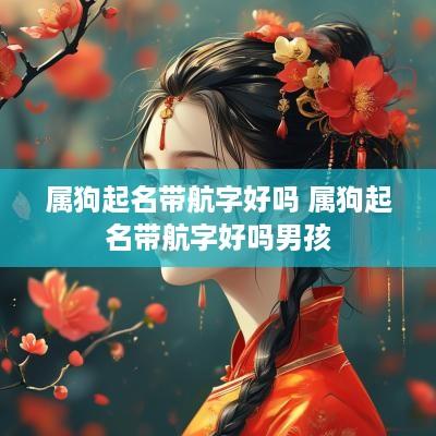 属狗起名带航字好吗 属狗起名带航字好吗男孩