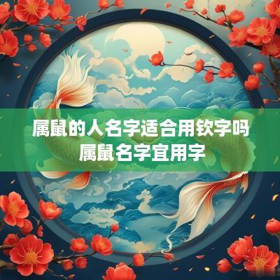 属鼠的人名字适合用钦字吗 属鼠名字宜用字