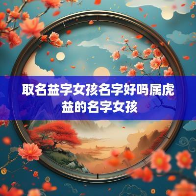 取名益字女孩名字好吗属虎 益的名字女孩
