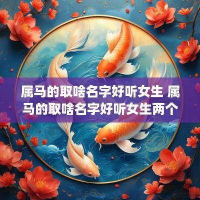 属马的取啥名字好听女生 属马的取啥名字好听女生两个字