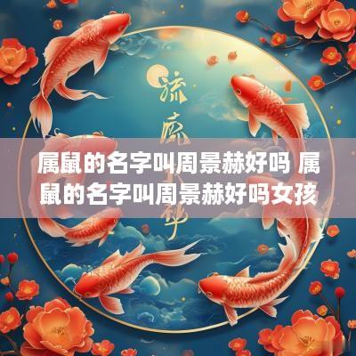 属鼠的名字叫周景赫好吗 属鼠的名字叫周景赫好吗女孩