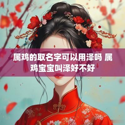 属鸡的取名字可以用泽吗 属鸡宝宝叫泽好不好