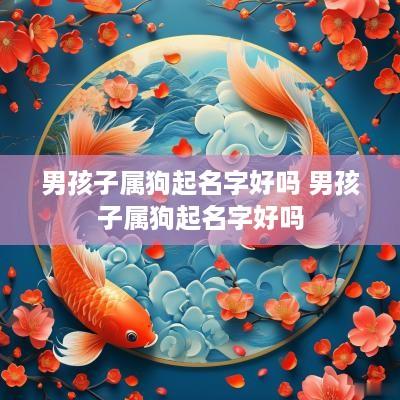男孩子属狗起名字好吗 男孩子属狗起名字好吗 男孩子属狗起名字好吗 男孩子属狗起名字好吗