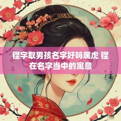 铿字取男孩名字好吗属虎 铿在名字当中的寓意
