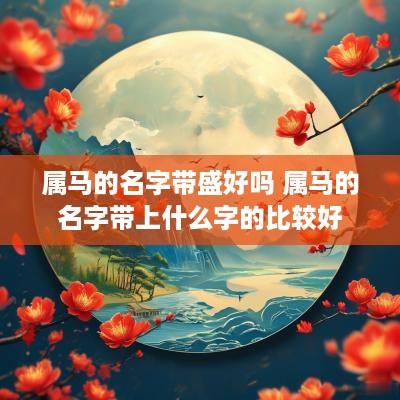 属马的名字带盛好吗 属马的名字带上什么字的比较好