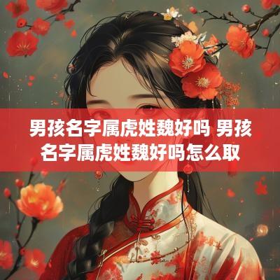 男孩名字属虎姓魏好吗 男孩名字属虎姓魏好吗怎么取