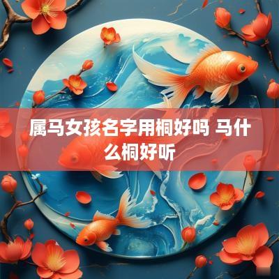 属马女孩名字用桐好吗 马什么桐好听