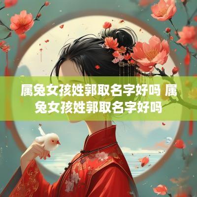 属兔女孩姓郭取名字好吗 属兔女孩姓郭取名字好吗